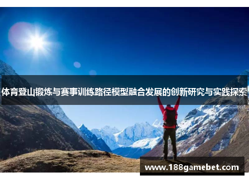 体育登山锻炼与赛事训练路径模型融合发展的创新研究与实践探索